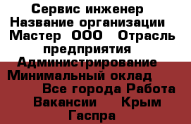 Сервис-инженер › Название организации ­ Мастер, ООО › Отрасль предприятия ­ Администрирование › Минимальный оклад ­ 120 000 - Все города Работа » Вакансии   . Крым,Гаспра